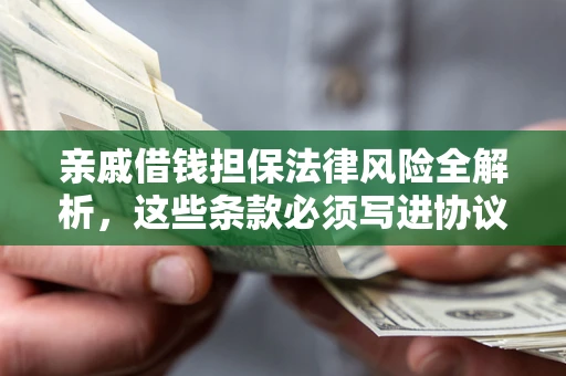 武汉亲戚借钱担保法律风险全解析，这些条款必须写进协议