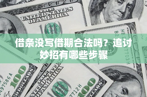 武汉借条没写借期合法吗？追讨妙招有哪些步骤