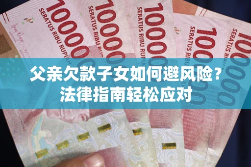 武汉父亲欠款子女如何避风险？法律指南轻松应对