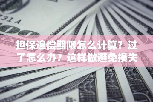 武汉担保追偿期限怎么计算？过了怎么办？这样做避免损失！