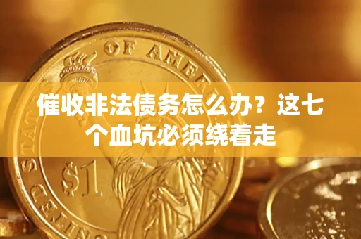 武汉催收非法债务怎么办？这七个血坑必须绕着走