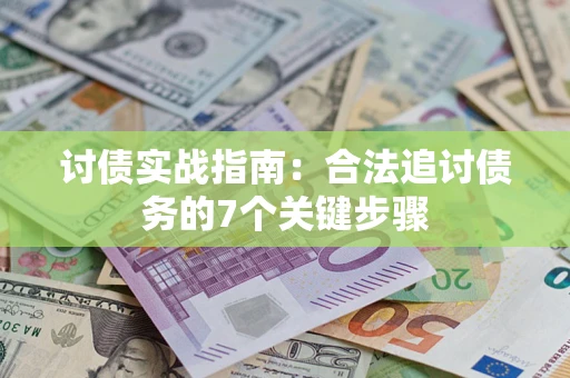武汉讨债实战指南：合法追讨债务的7个关键步骤