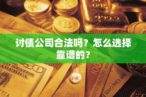 武汉讨债公司合法吗？怎么选择靠谱的？