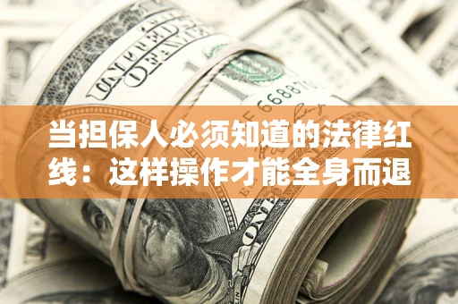 武汉当担保人必须知道的法律红线：这样操作才能全身而退