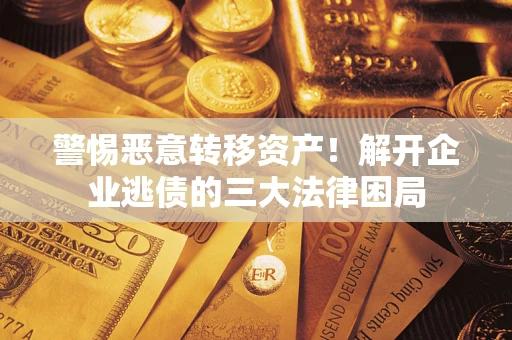 武汉警惕恶意转移资产！解开企业逃债的三大法律困局