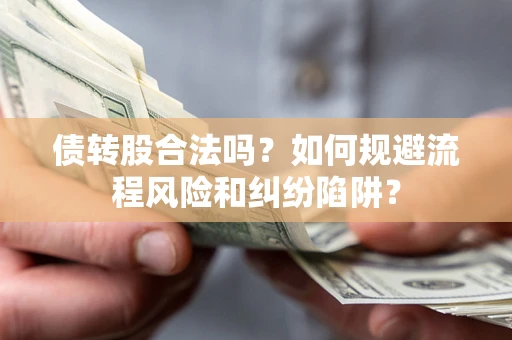 武汉债转股合法吗？如何规避流程风险和纠纷陷阱？