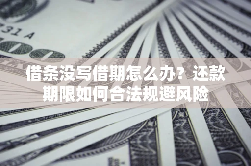 武汉借条没写借期怎么办？还款期限如何合法规避风险