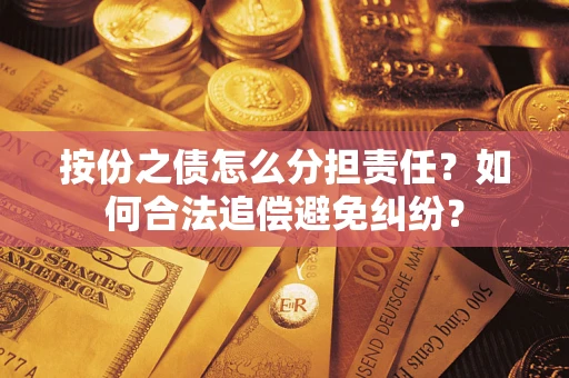 武汉按份之债怎么分担责任？如何合法追偿避免纠纷？
