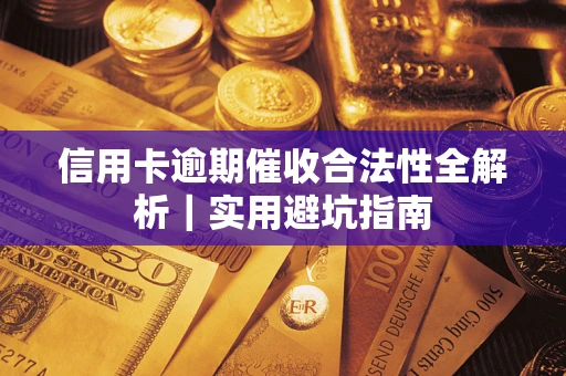 武汉信用卡逾期催收合法性全解析｜实用避坑指南