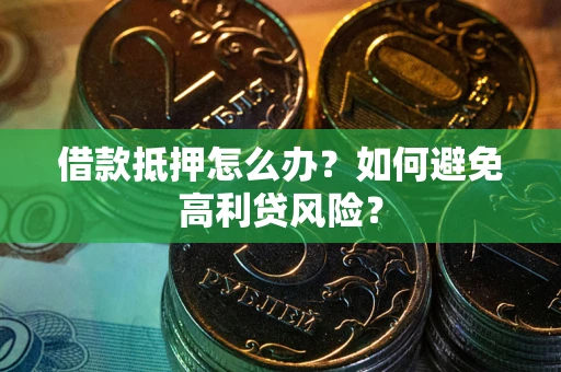 武汉借款抵押怎么办？如何避免高利贷风险？
