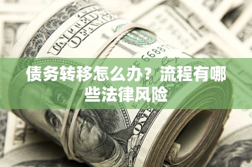 武汉债务转移怎么办？流程有哪些法律风险